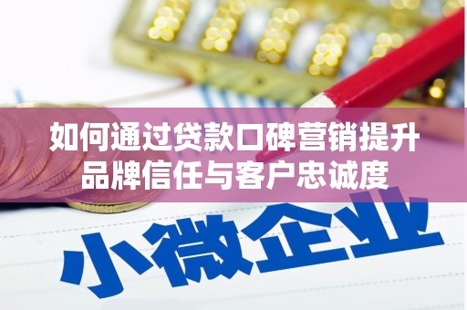 汶川如何通过贷款口碑营销提升品牌信任与客户忠诚度
