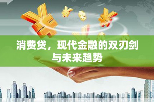 汶川消费贷，现代金融的双刃剑与未来趋势