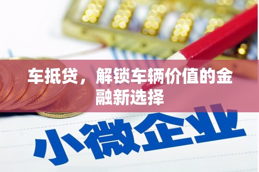 汶川车抵贷，解锁车辆价值的金融新选择