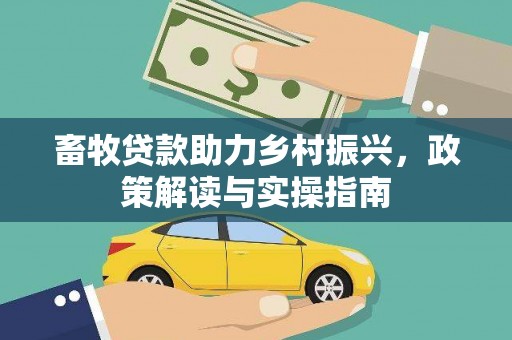 汶川畜牧贷款助力乡村振兴，政策解读与实操指南