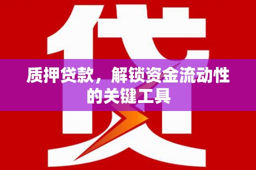 汶川质押贷款，解锁资金流动性的关键工具