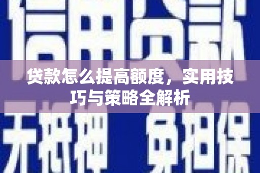 汶川贷款怎么提高额度，实用技巧与策略全解析