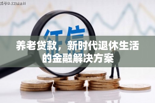 汶川养老贷款，新时代退休生活的金融解决方案