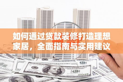 汶川如何通过贷款装修打造理想家居，全面指南与实用建议
