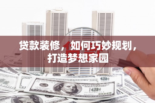 汶川贷款装修，如何巧妙规划，打造梦想家园
