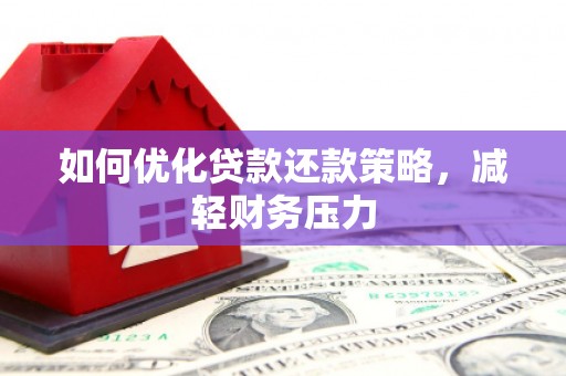 汶川如何优化贷款还款策略，减轻财务压力
