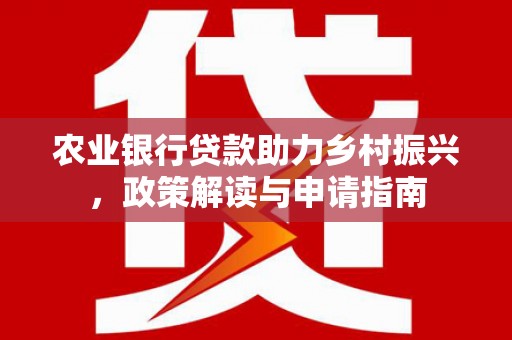 汶川农业银行贷款助力乡村振兴，政策解读与申请指南