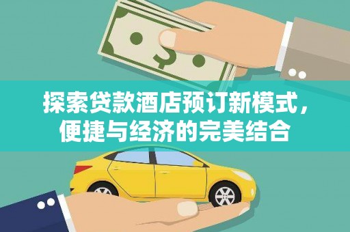 汶川探索贷款酒店预订新模式，便捷与经济的完美结合