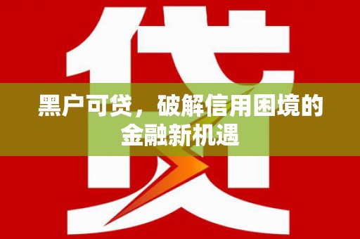 汶川黑户可贷，破解信用困境的金融新机遇