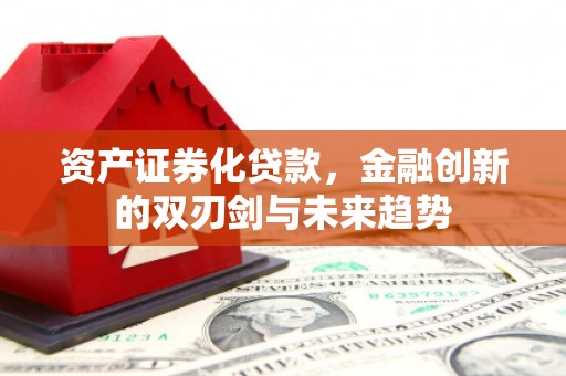 汶川资产证券化贷款，金融创新的双刃剑与未来趋势