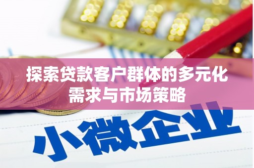 汶川探索贷款客户群体的多元化需求与市场策略