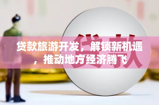 汶川贷款旅游开发，解锁新机遇，推动地方经济腾飞