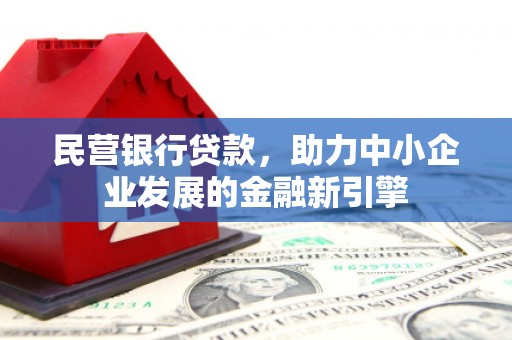 汶川民营银行贷款，助力中小企业发展的金融新引擎